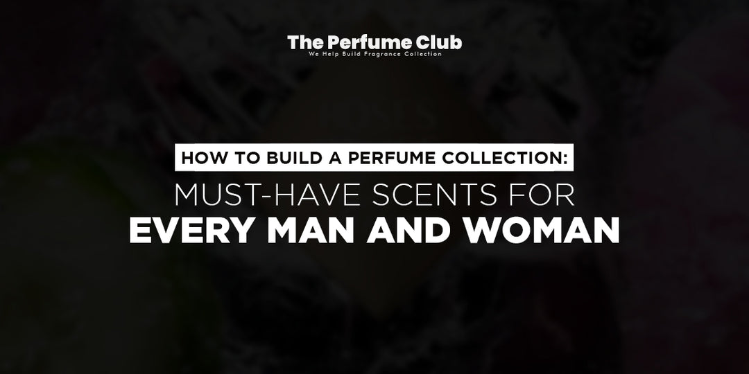 How to Build a Perfume Collection: Must-Have Scents for Every Man and Woman