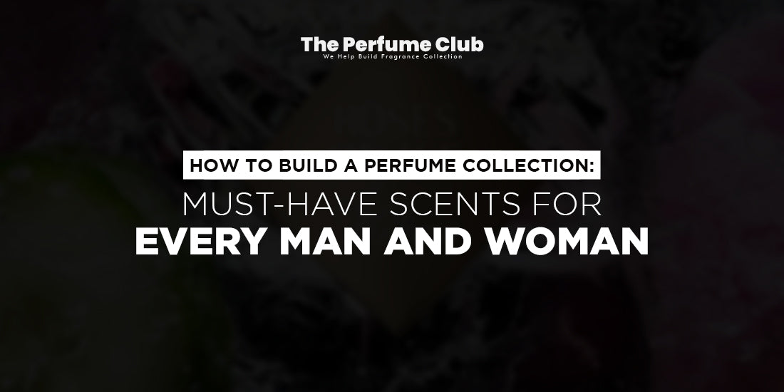 How to Build a Perfume Collection: Must-Have Scents for Every Man and Woman