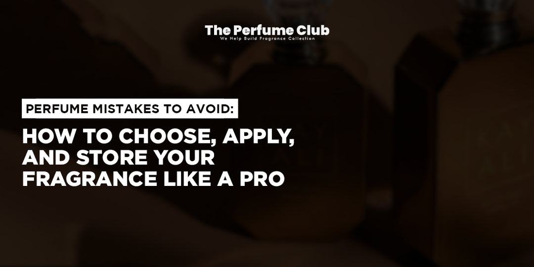 Perfume Mistakes to Avoid: How to Choose, Apply, and Store Your Fragrance Like A Pro